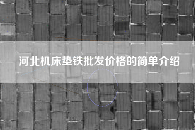 河北广东机床垫铁批发价格的简单介绍 河北广东机床垫铁批发价格的简单介绍